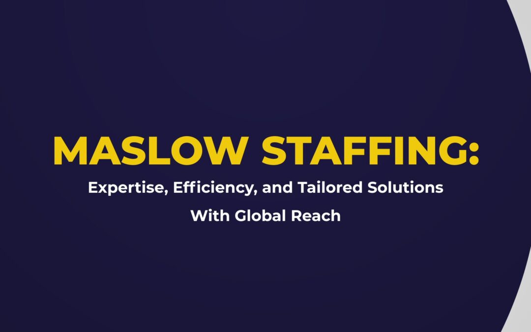 Maslow Staffing: Expertise, Efficiency, and Tailored Solutions With Global Reach