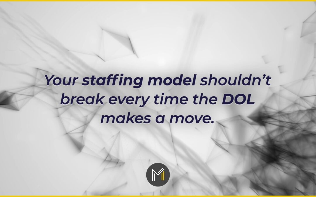 Your Staffing Model Shouldn’t Break Every Time the DOL Moves